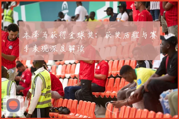 本泽马获得金球奖:获奖历程与赛季表现深度解读