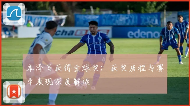 本泽马获得金球奖：获奖历程与赛季表现深度解读